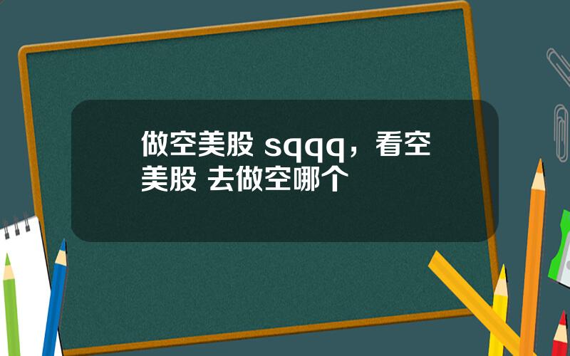 做空美股 sqqq，看空美股 去做空哪个